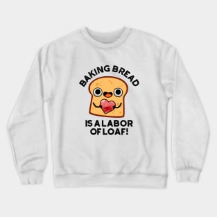 Baking Bread Is A Labor Of Loaf Cute Food Pun Crewneck Sweatshirt